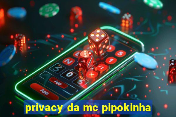 privacy da mc pipokinha